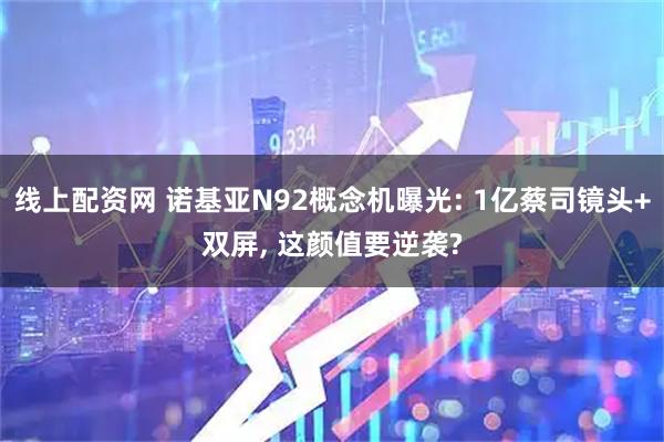 线上配资网 诺基亚N92概念机曝光: 1亿蔡司镜头+双屏, 这颜值要逆袭?