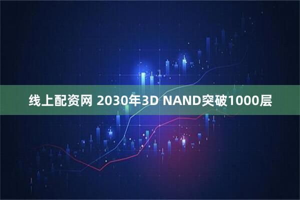 线上配资网 2030年3D NAND突破1000层