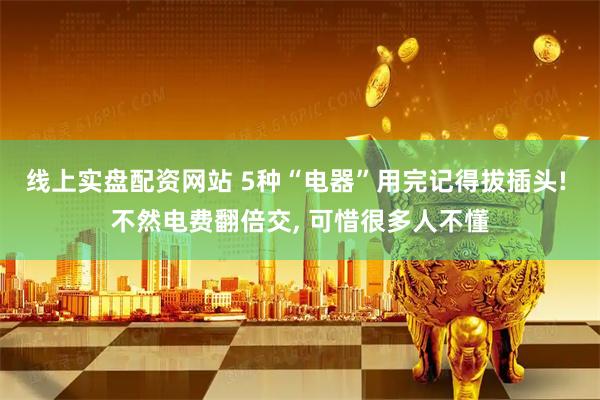线上实盘配资网站 5种“电器”用完记得拔插头! 不然电费翻倍交, 可惜很多人不懂