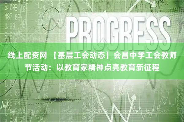 线上配资网 【基层工会动态】会昌中学工会教师节活动：以教育家精神点亮教育新征程