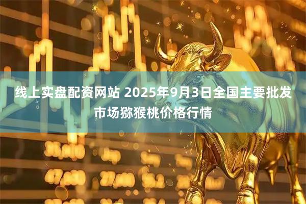 线上实盘配资网站 2025年9月3日全国主要批发市场猕猴桃价格行情