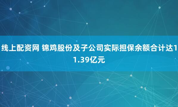 线上配资网 锦鸡股份及子公司实际担保余额合计达11.39亿元