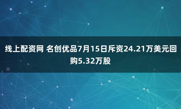 线上配资网 名创优品7月15日斥资24.21万美元回购5.32万股