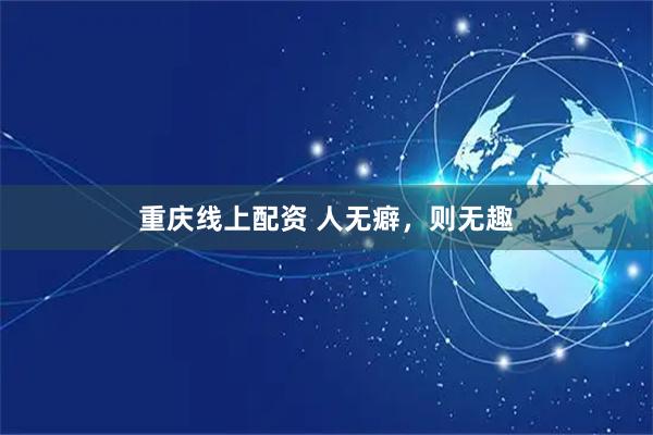 重庆线上配资 人无癖，则无趣