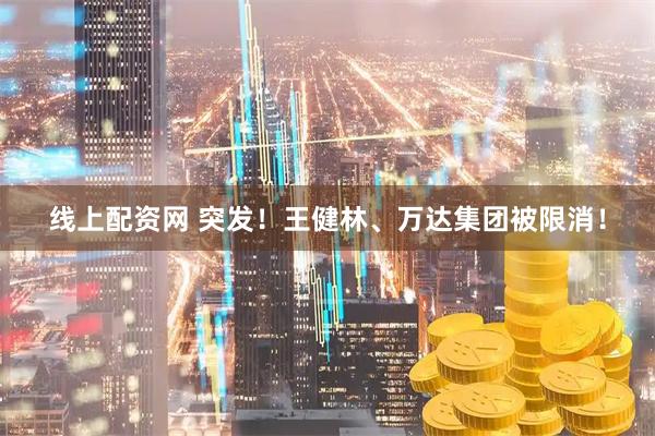 线上配资网 突发！王健林、万达集团被限消！