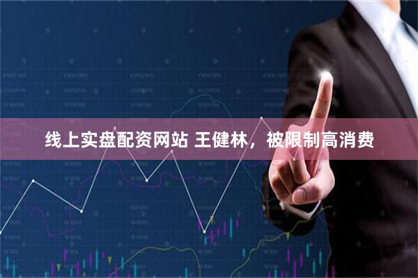 线上实盘配资网站 王健林，被限制高消费