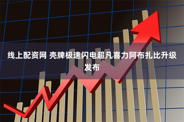 线上配资网 壳牌极速闪电超凡喜力阿布扎比升级发布