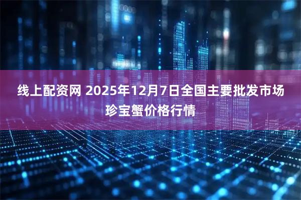 线上配资网 2025年12月7日全国主要批发市场珍宝蟹价格行情