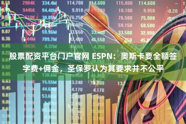 股票配资平台门户官网 ESPN：奥斯卡要全额签字费+佣金，圣保罗认为其要求并不公平