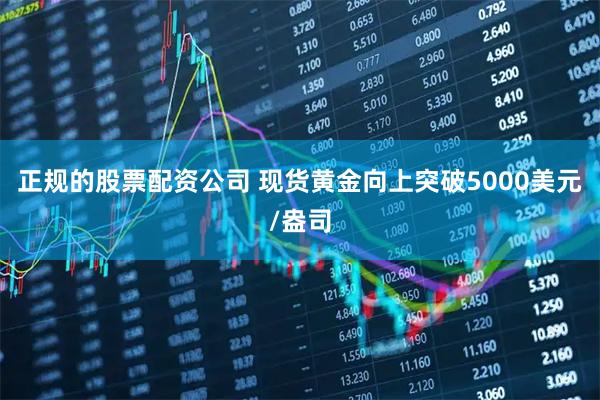 正规的股票配资公司 现货黄金向上突破5000美元/盎司