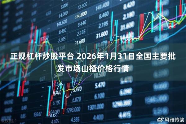 正规杠杆炒股平台 2026年1月31日全国主要批发市场山楂价格行情