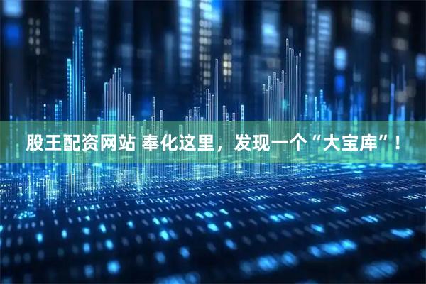 股王配资网站 奉化这里，发现一个“大宝库”！