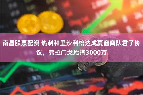 南昌股票配资 热刺和里沙利松达成夏窗离队君子协议，弗拉门戈愿掏3000万