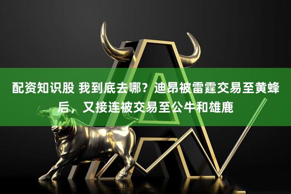 配资知识股 我到底去哪？迪昂被雷霆交易至黄蜂后，又接连被交易至公牛和雄鹿