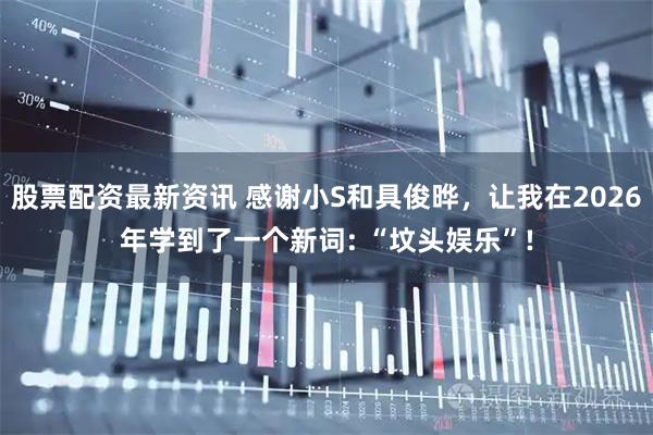 股票配资最新资讯 感谢小S和具俊晔，让我在2026年学到了一个新词: “坟头娱乐”!