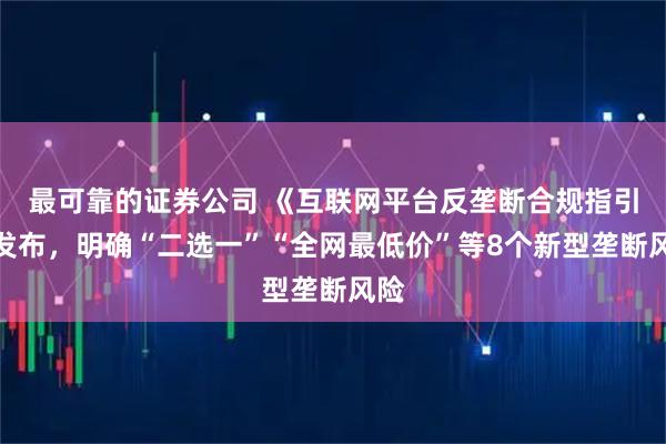 最可靠的证券公司 《互联网平台反垄断合规指引》发布，明确“二选一”“全网最低价”等8个新型垄断风险