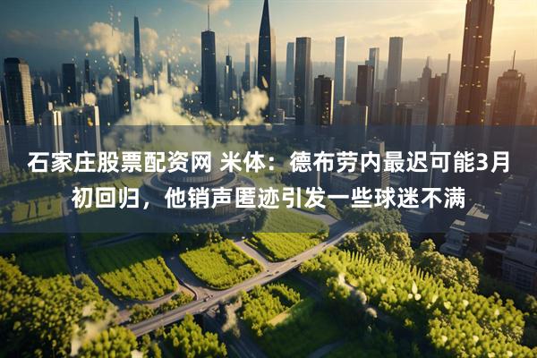 石家庄股票配资网 米体：德布劳内最迟可能3月初回归，他销声匿迹引发一些球迷不满