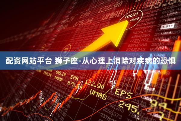 配资网站平台 狮子座-从心理上消除对疾病的恐惧