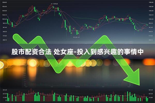 股市配资合法 处女座-投入到感兴趣的事情中