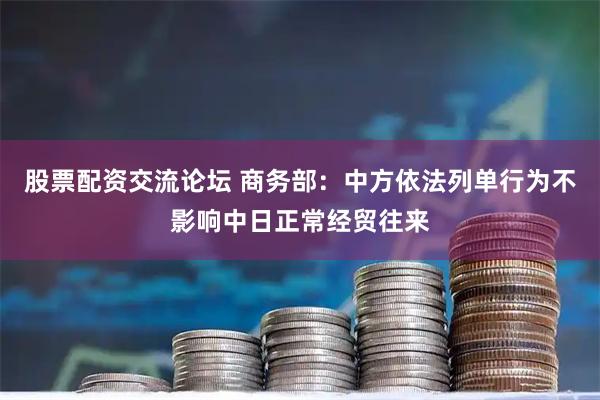股票配资交流论坛 商务部：中方依法列单行为不影响中日正常经贸往来