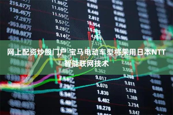 网上配资炒股门户 宝马电动车型将采用日本NTT智能联网技术