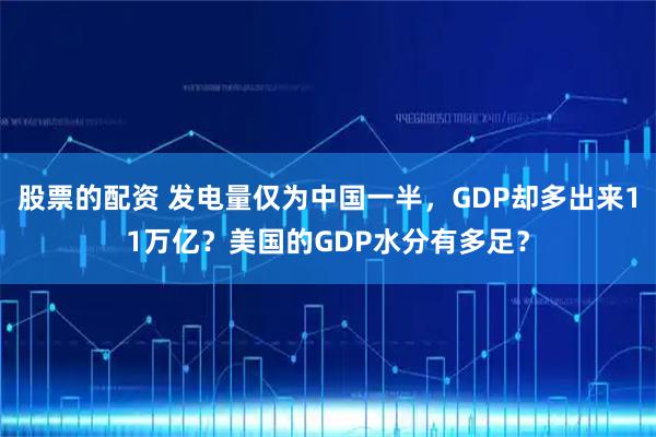 股票的配资 发电量仅为中国一半，GDP却多出来11万亿？美国的GDP水分有多足？