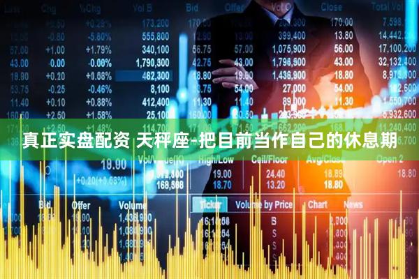 真正实盘配资 天秤座-把目前当作自己的休息期