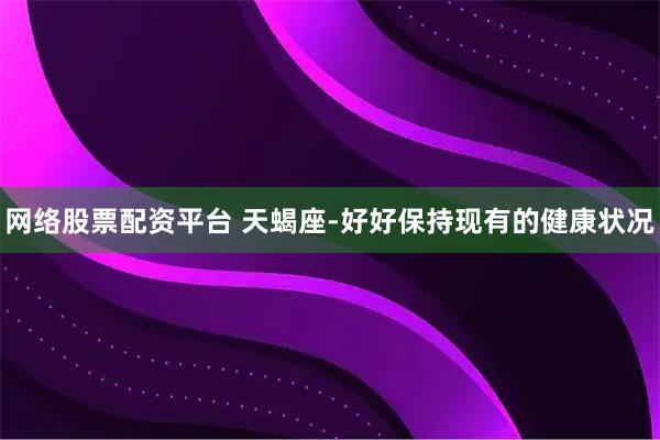 网络股票配资平台 天蝎座-好好保持现有的健康状况