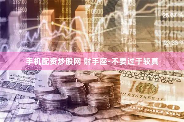 手机配资炒股网 射手座-不要过于较真