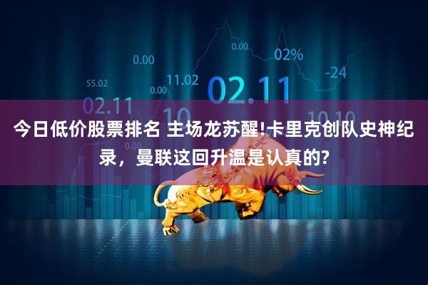 今日低价股票排名 主场龙苏醒!卡里克创队史神纪录，曼联这回升温是认真的?