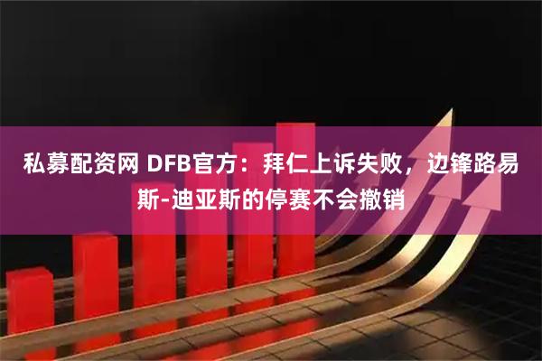 私募配资网 DFB官方：拜仁上诉失败，边锋路易斯-迪亚斯的停赛不会撤销