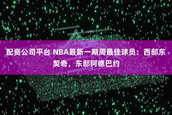 配资公司平台 NBA最新一期周最佳球员：西部东契奇，东部阿德巴约