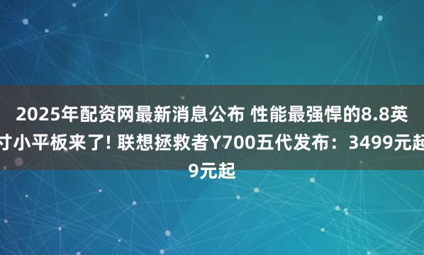 2025年配资网最新消息公布 性能最强悍的8.8英寸小平板来了! 联想拯救者Y700五代发布：3499元起