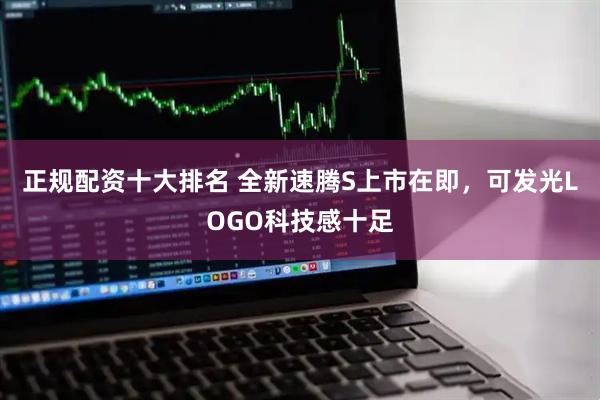 正规配资十大排名 全新速腾S上市在即，可发光LOGO科技感十足
