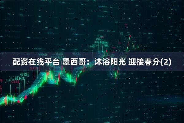 配资在线平台 墨西哥：沐浴阳光 迎接春分(2)