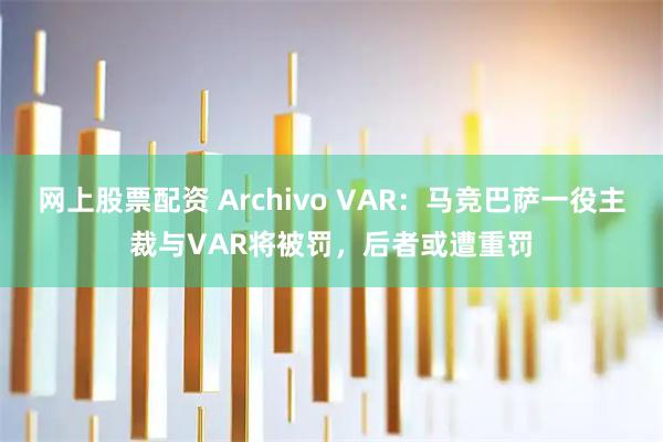 网上股票配资 Archivo VAR：马竞巴萨一役主裁与VAR将被罚，后者或遭重罚