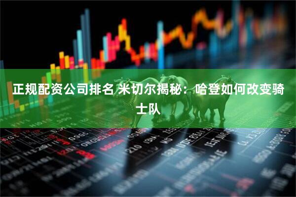 正规配资公司排名 米切尔揭秘：哈登如何改变骑士队