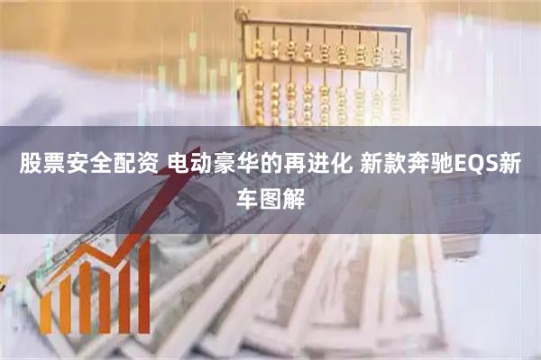 股票安全配资 电动豪华的再进化 新款奔驰EQS新车图解