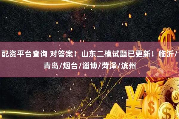 配资平台查询 对答案！山东二模试题已更新！临沂/青岛/烟台/淄博/菏泽/滨州